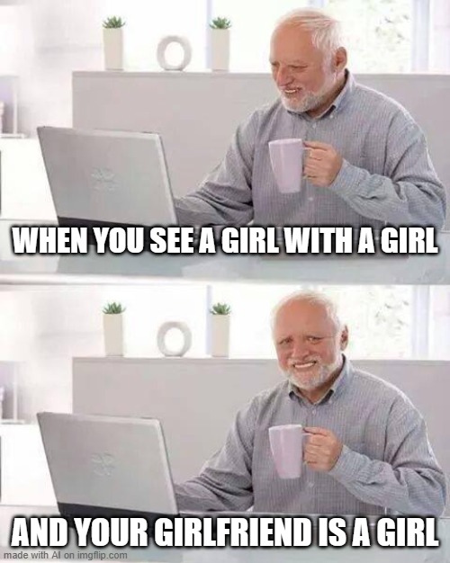 Hide the Pain Harold | WHEN YOU SEE A GIRL WITH A GIRL; AND YOUR GIRLFRIEND IS A GIRL | image tagged in memes,hide the pain harold,ai meme,ai generated,girl,girlfriend | made w/ Imgflip meme maker
