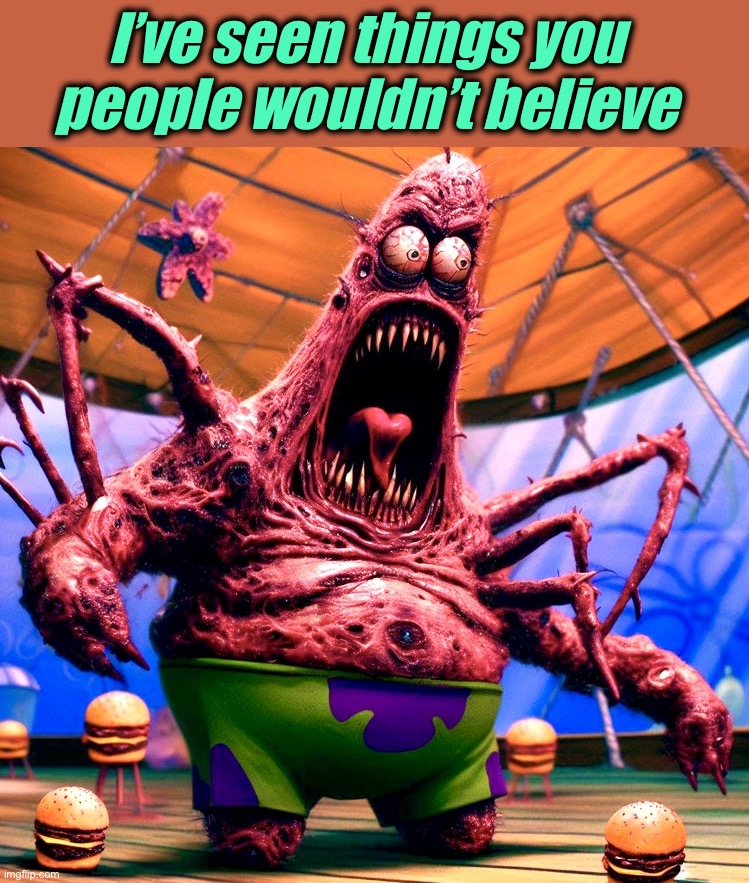 B. R. I | I’ve seen things you people wouldn’t believe | image tagged in patrick star,blade runner,movie quotes,memes,believe,artificial intelligence | made w/ Imgflip meme maker