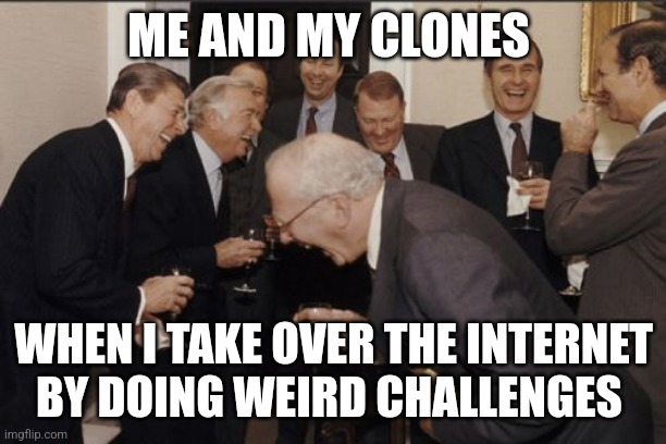 Internet domination | ME AND MY CLONES; WHEN I TAKE OVER THE INTERNET BY DOING WEIRD CHALLENGES | image tagged in memes,laughing men in suits | made w/ Imgflip meme maker