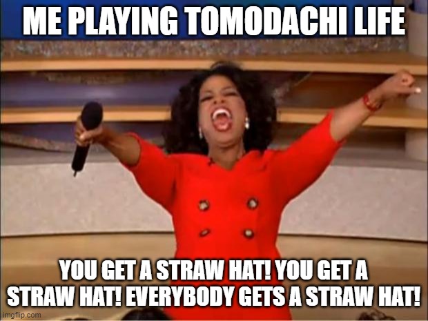 It's your fault I have so many-_- | ME PLAYING TOMODACHI LIFE; YOU GET A STRAW HAT! YOU GET A STRAW HAT! EVERYBODY GETS A STRAW HAT! | image tagged in memes,oprah you get a | made w/ Imgflip meme maker