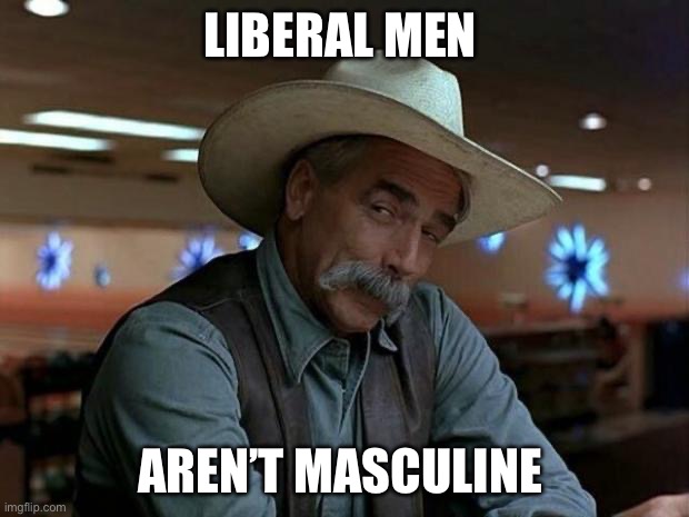 LIBERAL MEN AREN’T MASCULINE | image tagged in special kind of stupid | made w/ Imgflip meme maker