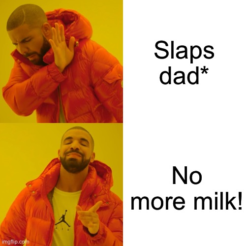 No more milk | Slaps dad*; No more milk! | image tagged in memes,drake hotline bling | made w/ Imgflip meme maker