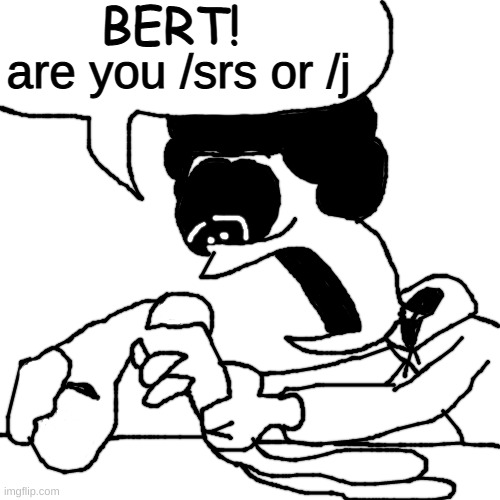 for doug | BERT! are you /srs or /j | made w/ Imgflip meme maker
