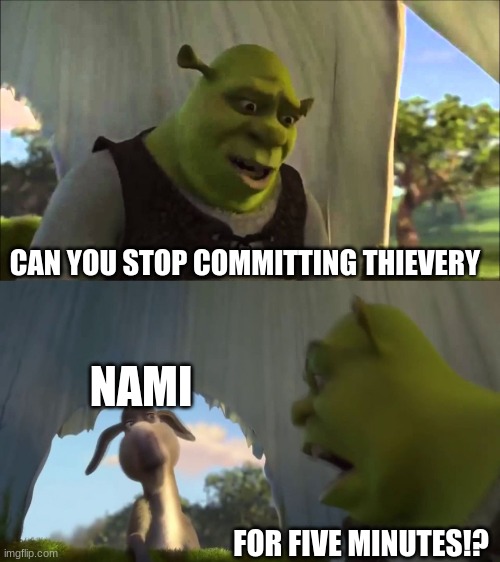 NAMI NEEDS TO STOP BEING CHEAP | CAN YOU STOP COMMITTING THIEVERY; NAMI; FOR FIVE MINUTES!? | image tagged in shrek five minutes | made w/ Imgflip meme maker