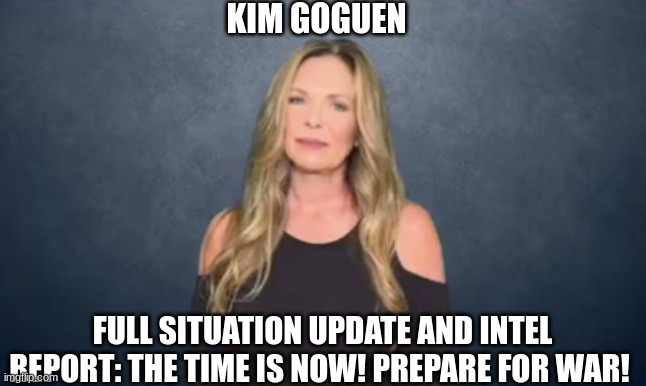 Kim Goguen: Full Situation Update and Intel Report: The Time is NOW! Prepare For War!! (Video)