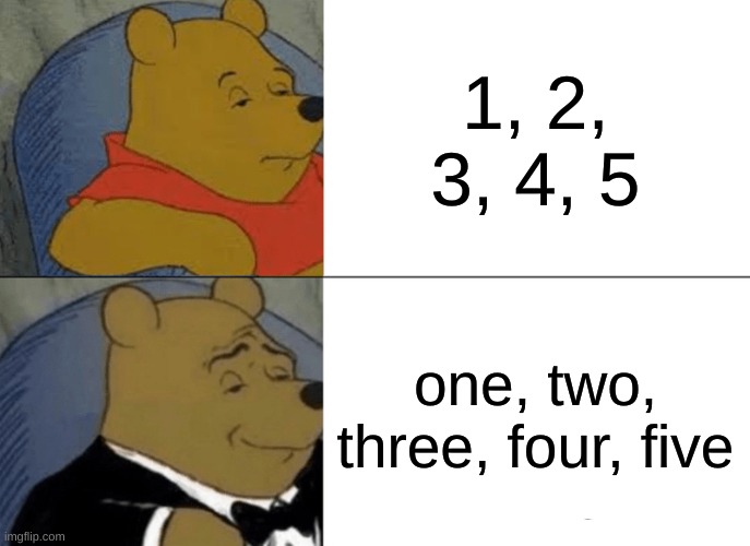 basic meme idk i'm desperate | 1, 2, 3, 4, 5; one, two, three, four, five | image tagged in memes,tuxedo winnie the pooh,desperate little goblin,1 2 3 4 5 | made w/ Imgflip meme maker