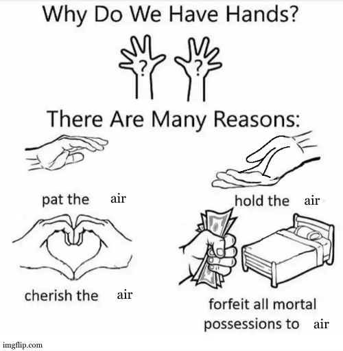 pay up | air; air; air; air | image tagged in why do we have hands all blank,air,pat the air,hold the air,cherish the air,forfet all mortal possesions to air | made w/ Imgflip meme maker