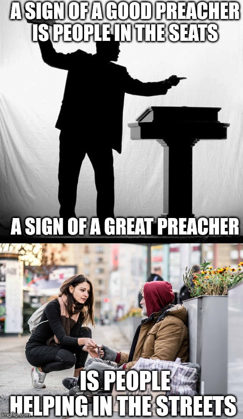 A SIGN OF A GOOD PREACHER IS PEOPLE IN THE SEATS; A SIGN OF A GREAT PREACHER; IS PEOPLE HELPING IN THE STREETS | image tagged in the preacher,people helping people | made w/ Imgflip meme maker