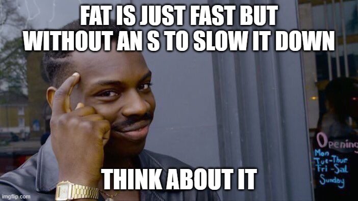 Daily motivation | FAT IS JUST FAST BUT WITHOUT AN S TO SLOW IT DOWN; THINK ABOUT IT | image tagged in memes,roll safe think about it | made w/ Imgflip meme maker