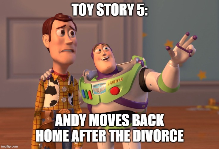 X, X Everywhere | TOY STORY 5:; ANDY MOVES BACK HOME AFTER THE DIVORCE | image tagged in memes,x x everywhere,toy story,disney | made w/ Imgflip meme maker