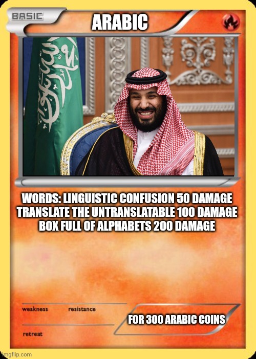 Pokemon Card (Arabic Special) | ARABIC; WORDS: LINGUISTIC CONFUSION 50 DAMAGE

TRANSLATE THE UNTRANSLATABLE 100 DAMAGE

BOX FULL OF ALPHABETS 200 DAMAGE; FOR 300 ARABIC COINS | image tagged in blank pokemon card | made w/ Imgflip meme maker