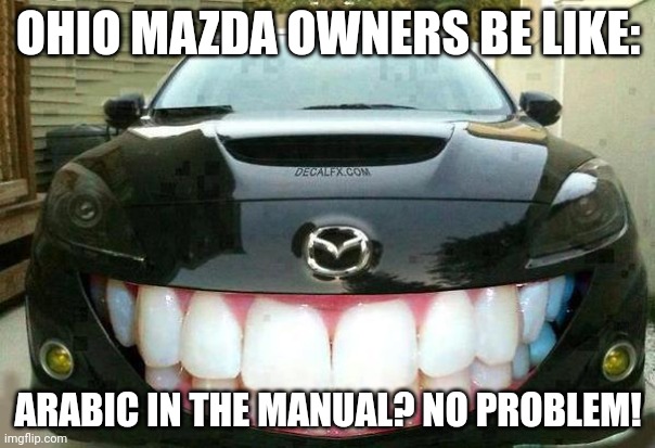 Ohio | OHIO MAZDA OWNERS BE LIKE:; ARABIC IN THE MANUAL? NO PROBLEM! | image tagged in smiling mazda | made w/ Imgflip meme maker