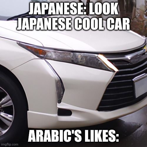 Cool Car | JAPANESE: LOOK JAPANESE COOL CAR; ARABIC'S LIKES: | made w/ Imgflip meme maker