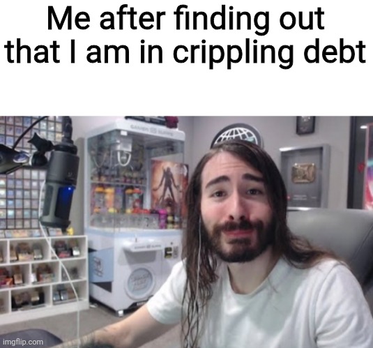 Me after finding out that I am in crippling debt | made w/ Imgflip meme maker