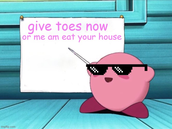 toes | give toes now; or me am eat your house | image tagged in kirby sign,give,toes,you know the rules its time to die | made w/ Imgflip meme maker