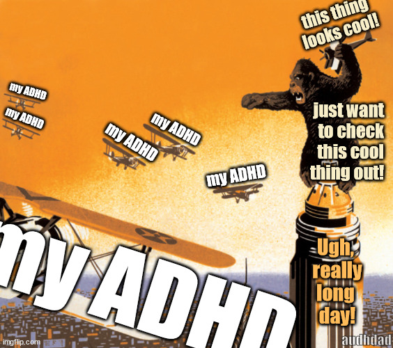 Fighting my ADHD on the Empire State Building (updated) | this thing
looks cool! my ADHD; just want
to check
this cool
thing out! my ADHD; my ADHD; my ADHD; my ADHD; Ugh, 
really
long 
day! my ADHD; audhdad | image tagged in king kong,adhd,focus,concentration,distraction,memes | made w/ Imgflip meme maker