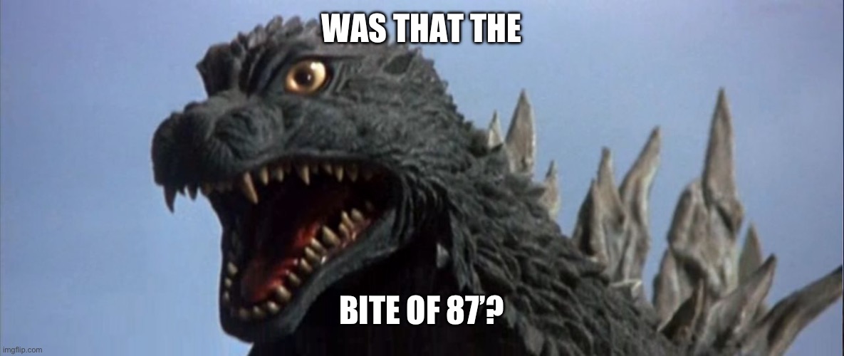 Surprised Godzilla | WAS THAT THE BITE OF 87’? | image tagged in surprised godzilla | made w/ Imgflip meme maker