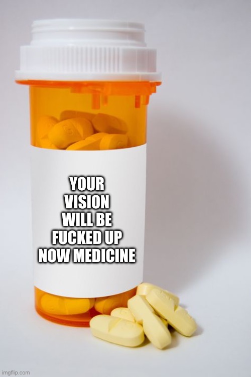 Medicines | YOUR VISION WILL BE FUCKED UP NOW MEDICINE | image tagged in medicines | made w/ Imgflip meme maker