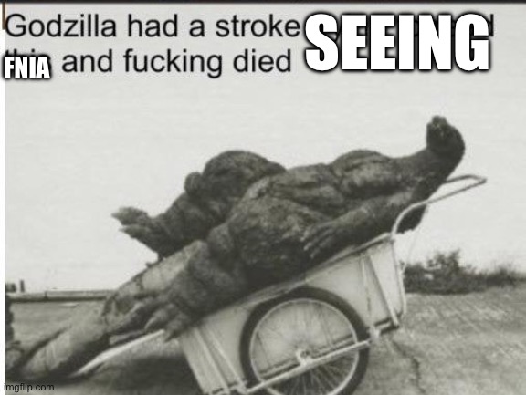 Godzilla | SEEING FNIA | image tagged in godzilla | made w/ Imgflip meme maker