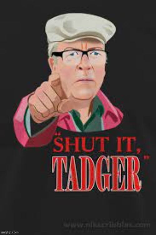 shut it tadger | image tagged in shut it tadger | made w/ Imgflip meme maker