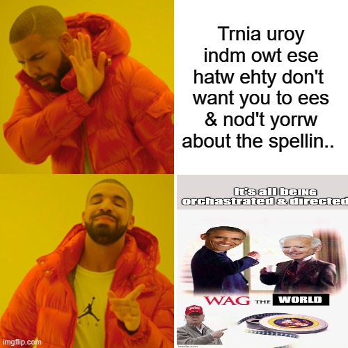 Spill the Beans .. toau trreco | Trnia uroy indm owt ese hatw ehty don't  want you to ees & nod't yorrw about the spellin.. | image tagged in memes,democrats,nwo,psychopaths and serial killers | made w/ Imgflip meme maker