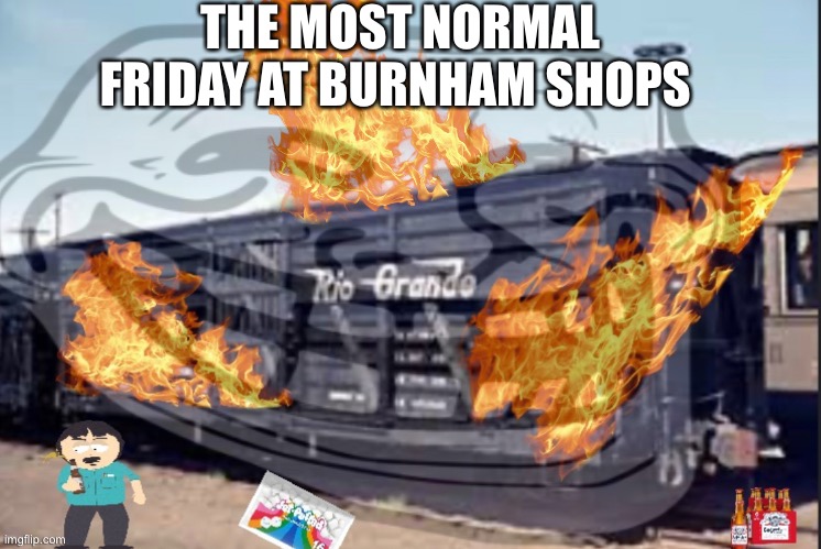 The most normal Friday at burnham shops | THE MOST NORMAL FRIDAY AT BURNHAM SHOPS | image tagged in trains | made w/ Imgflip meme maker