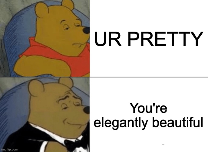 Tuxedo Winnie The Pooh | UR PRETTY; You're elegantly beautiful | image tagged in memes,tuxedo winnie the pooh | made w/ Imgflip meme maker