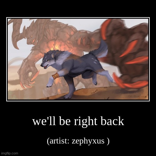 we'll be right back | (artist: zephyxus ) | image tagged in funny,demotivationals | made w/ Imgflip demotivational maker