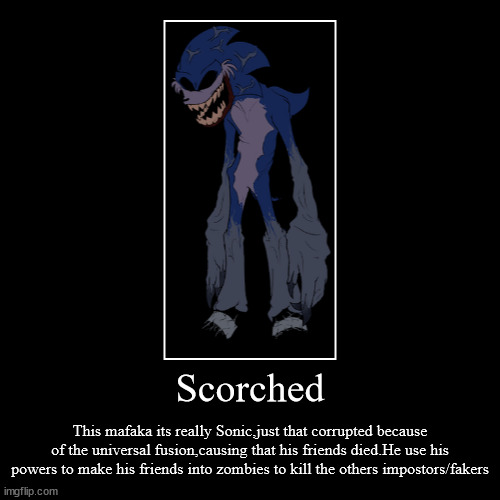 The lore of Scorched in only a meme | Scorched | This mafaka its really Sonic,just that corrupted because of the universal fusion,causing that his friends died.He use his powers  | image tagged in funny,demotivationals | made w/ Imgflip demotivational maker