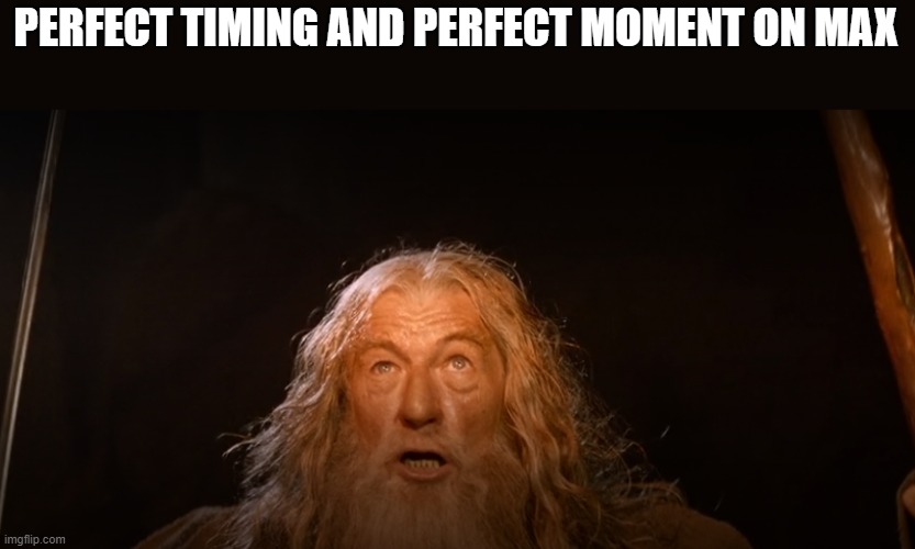 PERFECT TIMING AND PERFECT MOMENT ON MAX | made w/ Imgflip meme maker