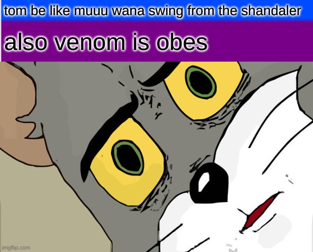 Unsettled Tom | tom be like muuu wana swing from the shandaler; also venom is obes | image tagged in memes,unsettled tom | made w/ Imgflip meme maker