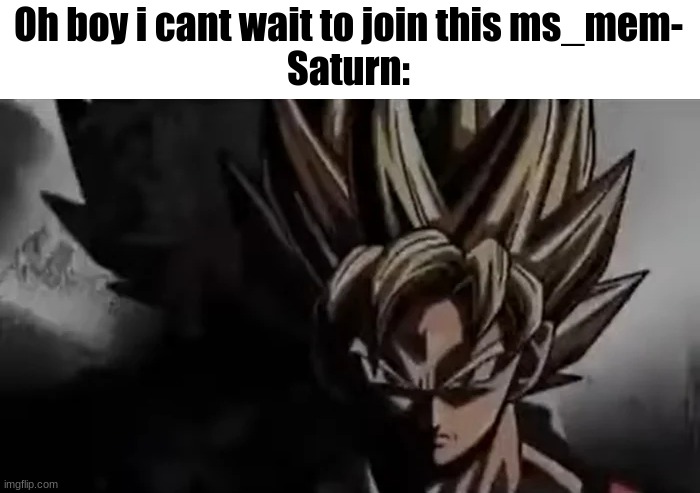 Goku Staring | Oh boy i cant wait to join this ms_mem-
Saturn: | image tagged in goku staring | made w/ Imgflip meme maker