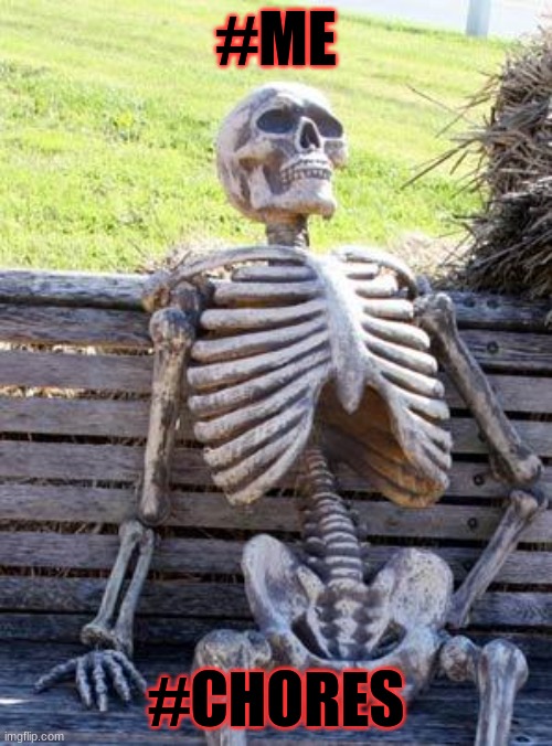 Waiting Skeleton | #ME; #CHORES | image tagged in memes,waiting skeleton | made w/ Imgflip meme maker