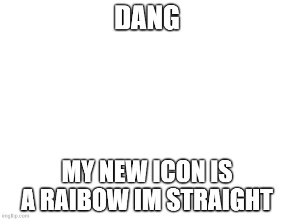 to be fair it is 2023 | DANG; MY NEW ICON IS A RAIBOW IM STRAIGHT | image tagged in funny,funny memes | made w/ Imgflip meme maker