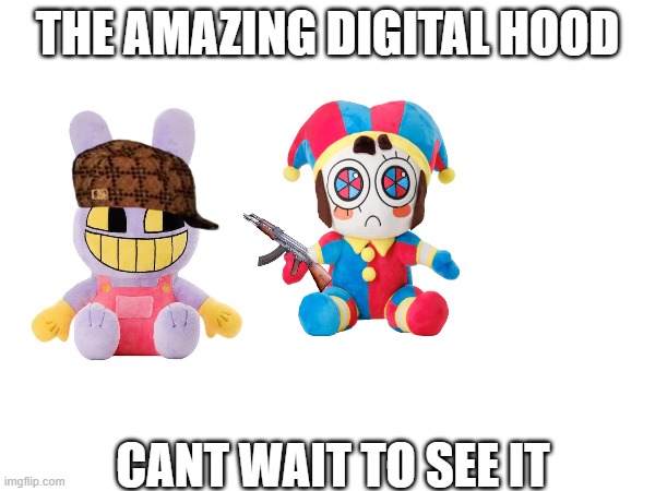 digital hood | THE AMAZING DIGITAL HOOD; CANT WAIT TO SEE IT | image tagged in the amazing digital circus | made w/ Imgflip meme maker