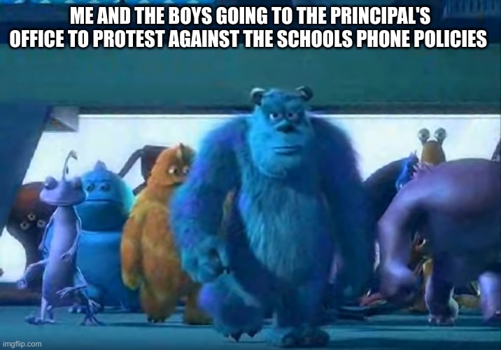 Me and the boys | ME AND THE BOYS GOING TO THE PRINCIPAL'S OFFICE TO PROTEST AGAINST THE SCHOOLS PHONE POLICIES | image tagged in me and the boys | made w/ Imgflip meme maker