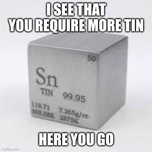 I SEE THAT YOU REQUIRE MORE TIN HERE YOU GO | made w/ Imgflip meme maker
