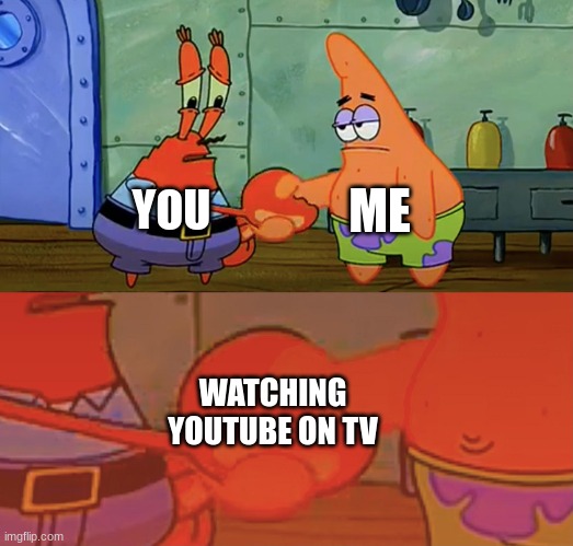 Patrick and Mr Krabs handshake | YOU ME WATCHING YOUTUBE ON TV | image tagged in patrick and mr krabs handshake | made w/ Imgflip meme maker