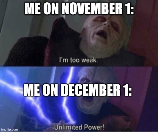 Meme | ME ON NOVEMBER 1:; ME ON DECEMBER 1: | image tagged in too weak unlimited power | made w/ Imgflip meme maker
