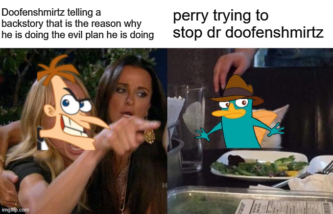 Woman Yelling At Cat | Doofenshmirtz telling a backstory that is the reason why he is doing the evil plan he is doing; perry trying to stop dr doofenshmirtz | image tagged in memes,woman yelling at cat | made w/ Imgflip meme maker