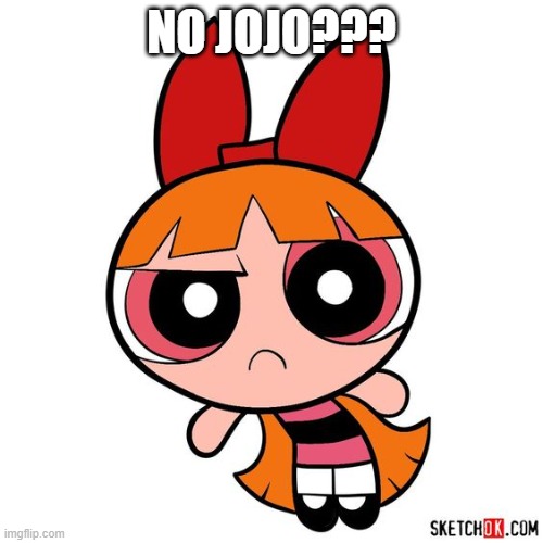 No jojo | NO JOJO??? | image tagged in powerpuff girls,no bitches | made w/ Imgflip meme maker