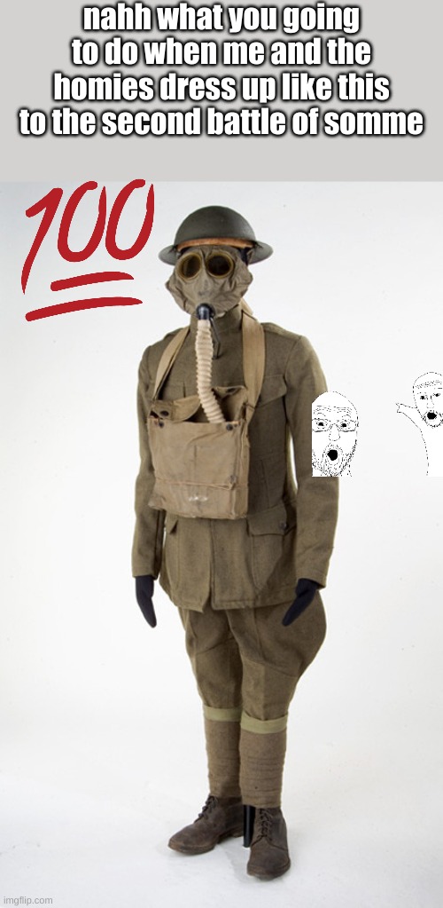 nahh what you going to do when me and the homies dress up like this to the second battle of somme | made w/ Imgflip meme maker