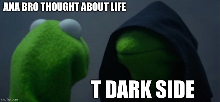 Evil Kermit Meme | ANA BRO THOUGHT ABOUT LIFE; T DARK SIDE | image tagged in memes,evil kermit | made w/ Imgflip meme maker