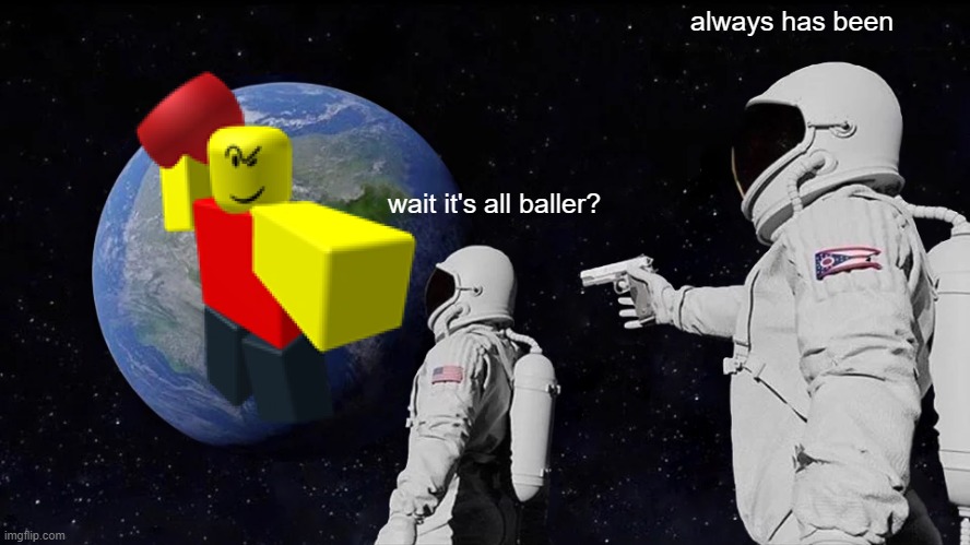 IT'S ALL BALLER? | always has been; wait it's all baller? | image tagged in memes,always has been,baller,roblox meme | made w/ Imgflip meme maker