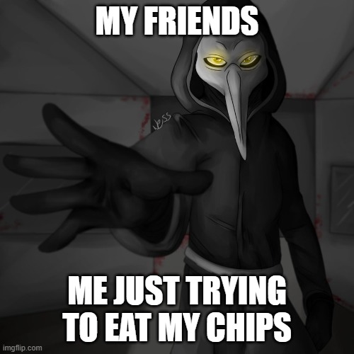 why | MY FRIENDS; ME JUST TRYING TO EAT MY CHIPS | image tagged in plauge doctor | made w/ Imgflip meme maker