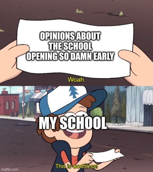 This is Worthless | OPINIONS ABOUT THE SCHOOL OPENING SO DAMN EARLY; MY SCHOOL | image tagged in this is worthless | made w/ Imgflip meme maker
