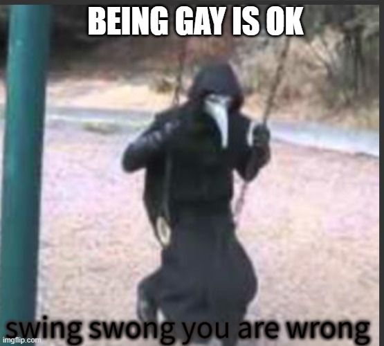 true | BEING GAY IS OK | image tagged in scp 049 swing swong you are wrong | made w/ Imgflip meme maker