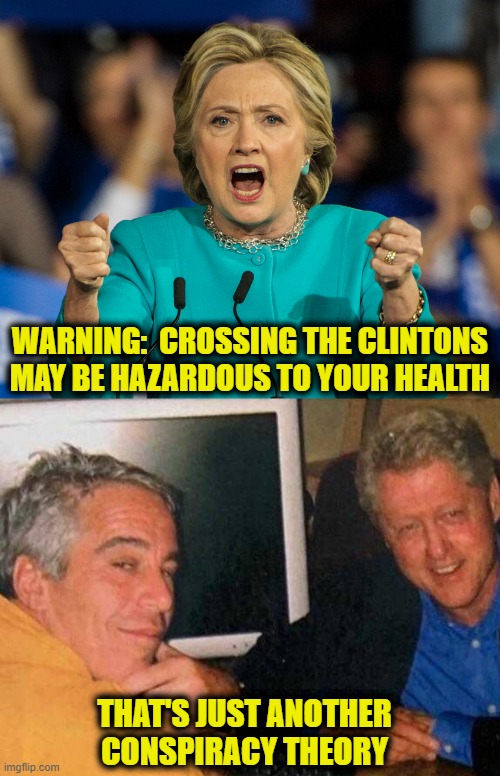 Do you want to have an accident? | WARNING:  CROSSING THE CLINTONS
MAY BE HAZARDOUS TO YOUR HEALTH; THAT'S JUST ANOTHER
CONSPIRACY THEORY | image tagged in hillary clinton,bill clinton,jeffrey epstein | made w/ Imgflip meme maker