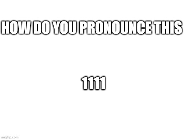 HOW DO YOU PRONOUNCE THIS; 1111 | made w/ Imgflip meme maker