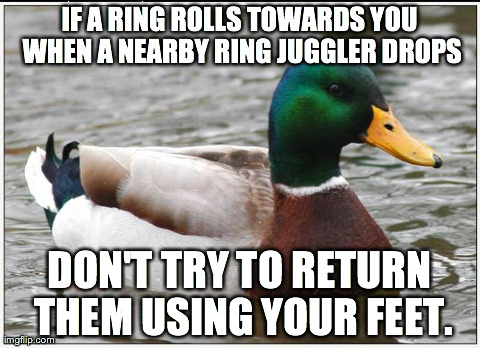Actual Advice Mallard Meme | IF A RING ROLLS TOWARDS YOU WHEN A NEARBY RING JUGGLER DROPS DON'T TRY TO RETURN THEM USING YOUR FEET. | image tagged in memes,actual advice mallard | made w/ Imgflip meme maker
